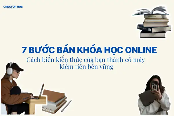 BÁN KHÓA HỌC ONLINE: CÁCH BIẾN KIẾN THỨC CỦA BẠN THÀNH CỖ MÁY KIẾM TIỀN BỀN VỮNG!