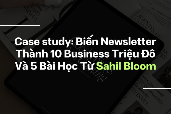 Case study: Biến newsletter thành 10 business triệu đô và 5 bài học từ Sahil Bloom