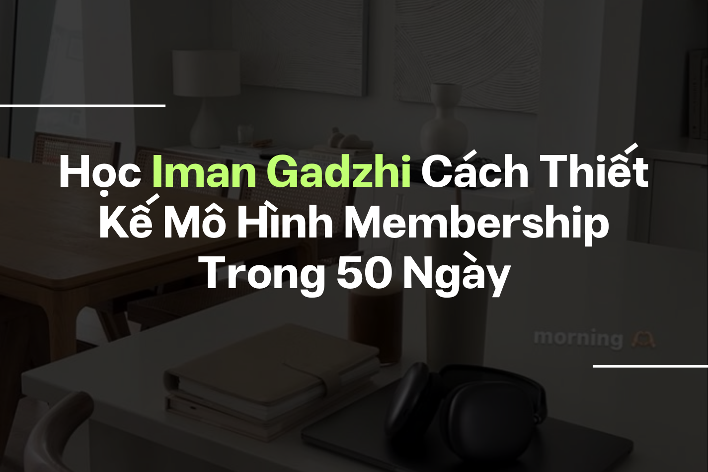 Học Iman Gadzhi Cách Thiết Kế Mô Hình Membership Trong 50 Ngày